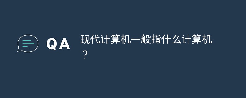 現代計算機一般指什么計算機？