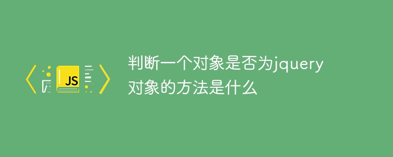 判斷一個(gè)對(duì)象是否為jquery對(duì)象的方法是什么