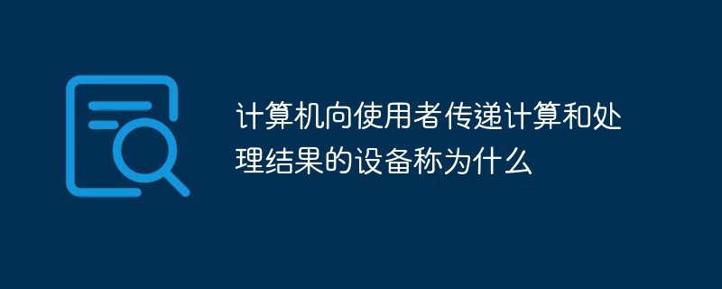 計算機向使用者傳遞計算和處理結果的設備稱為什么