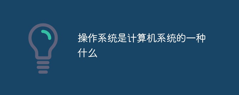 操作系統是計算機系統的一種什么