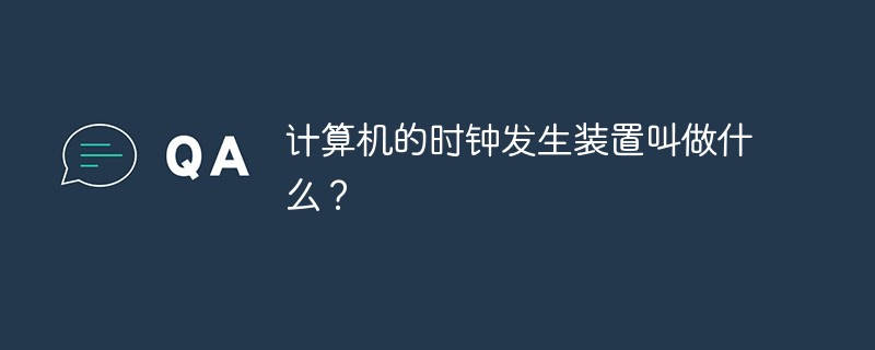 計算機的時鐘發生裝置叫做什么？