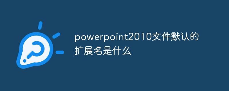 powerpoint2010文件默認(rèn)的擴(kuò)展名是什么