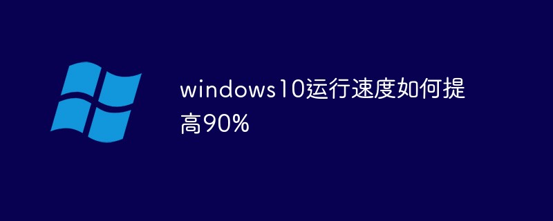 windows10運行速度如何提高90%