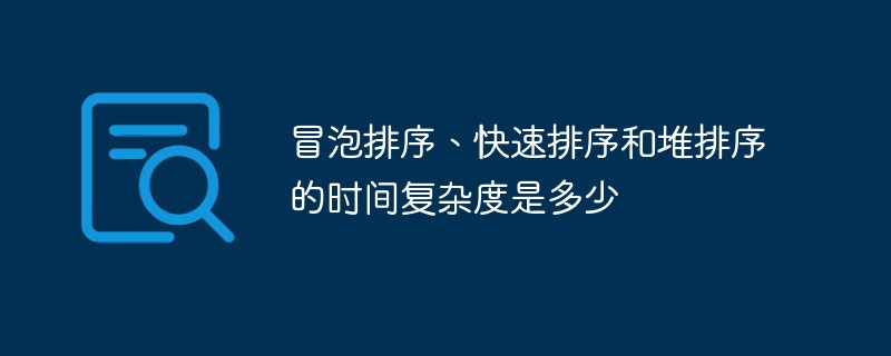 冒泡排序、快速排序和堆排序的時間復(fù)雜度是多少