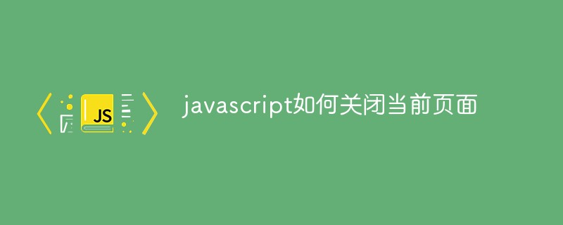 javascript如何關(guān)閉當(dāng)前頁面