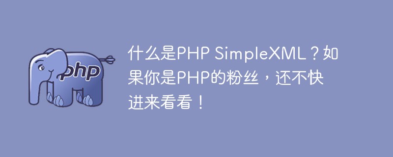 什么是PHP SimpleXML？如果你是PHP的粉絲，還不快進來看看！