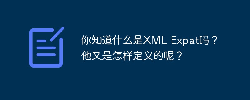 你知道什么是XML Expat嗎？他又是怎樣定義的呢？