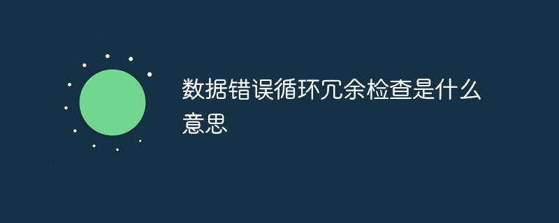 數據錯誤循環冗余檢查是什么意思