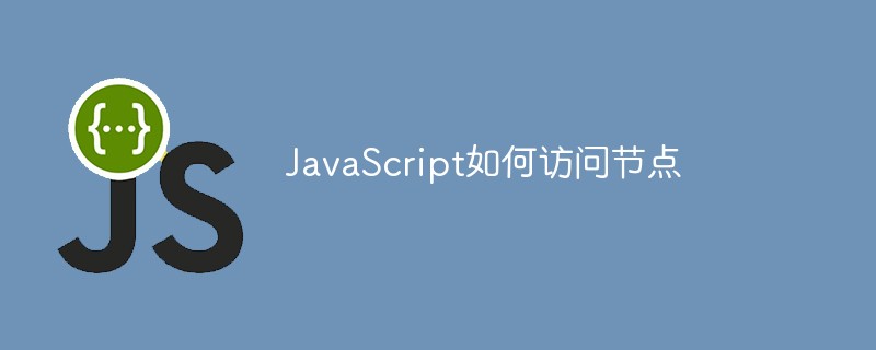 JavaScript如何訪問節(jié)點(diǎn)