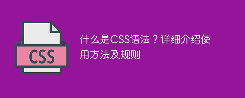 什么是CSS語法？詳細介紹使用方法及規則