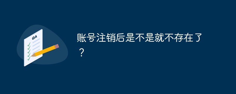 賬號(hào)注銷后是不是就不存在了？
