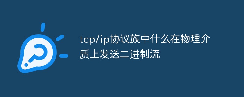 tcp/ip協議族中什么在物理介質上發送二進制流