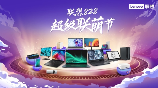 聯想持續深化“以客戶為中心” 轉型,聯想828超級聯萌節好物推薦