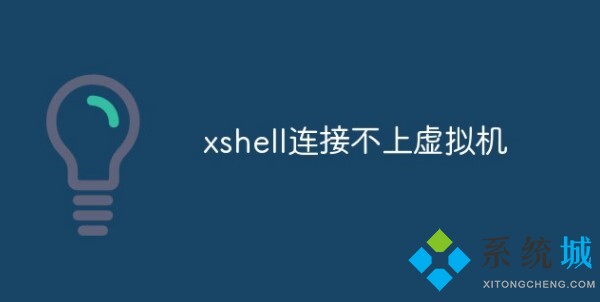 Xshell 7連接不上虛擬機怎么回事？Xshell連接不上虛擬機的解決辦法