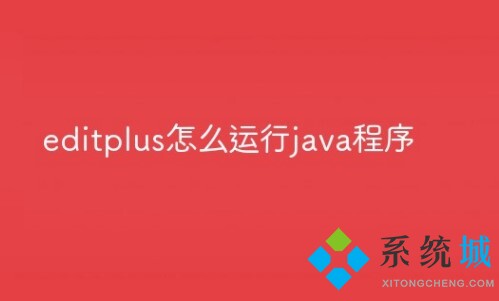 Editplus怎么運行java程序? Editplus運行java程序配置詳細教程