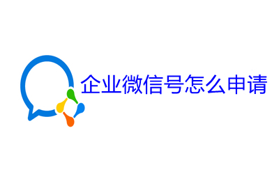 企業(yè)微信號怎么申請 企業(yè)微信號的申請步驟