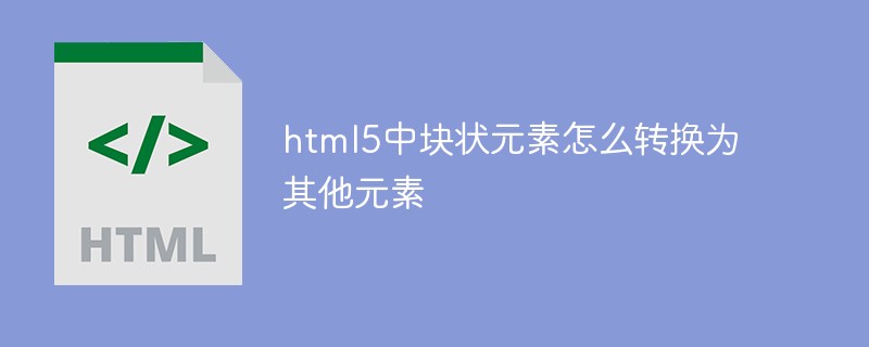 html5中塊狀元素怎么轉換為其他元素