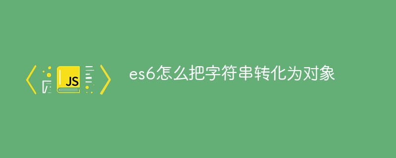 es6怎么把字符串轉化為對象