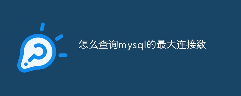 怎么查詢mysql的最大連接數