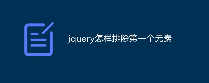 jquery怎樣排除第一個(gè)元素