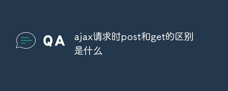 ajax請求時post和get的區別是什么
