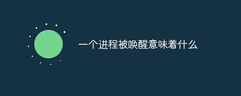 一個(gè)進(jìn)程被喚醒意味著什么