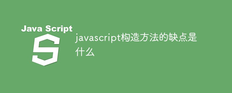 javascript構(gòu)造方法的缺點(diǎn)是什么