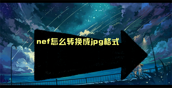 nef怎么轉換成jpg格式 nef轉換成jpg格式的方法