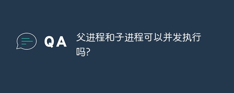 父進程和子進程可以并發執行嗎?