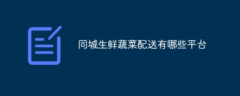 同城生鮮蔬菜配送有哪些平臺