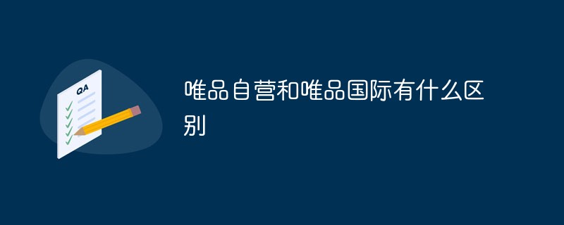 唯品自營和唯品國際有什么區別