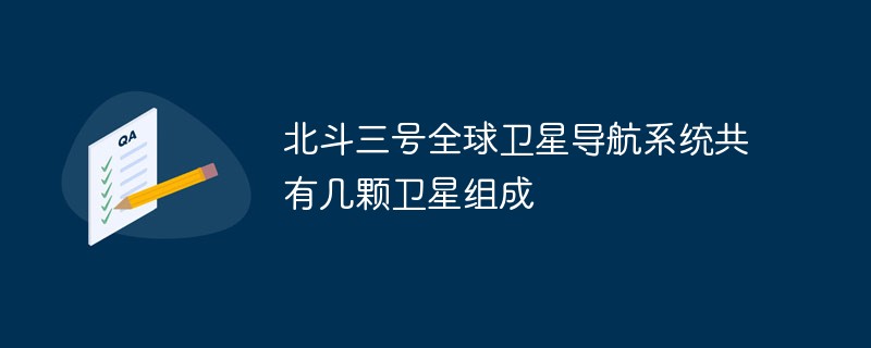 北斗三號全球衛(wèi)星導(dǎo)航系統(tǒng)共有幾顆衛(wèi)星組成