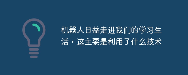 機器人日益走進我們的學習生活，這主要是利用了什么技術
