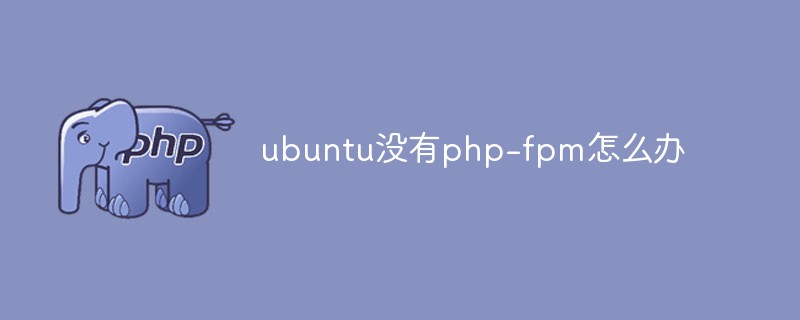 ubuntu沒(méi)有php-fpm怎么辦