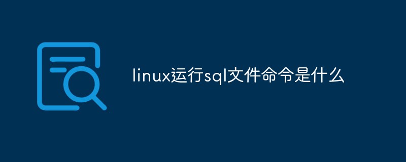 linux運行sql文件命令是什么