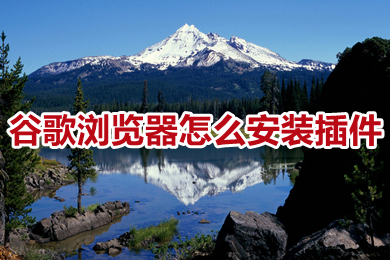 谷歌瀏覽器怎么安裝插件 谷歌瀏覽器如何安裝插件