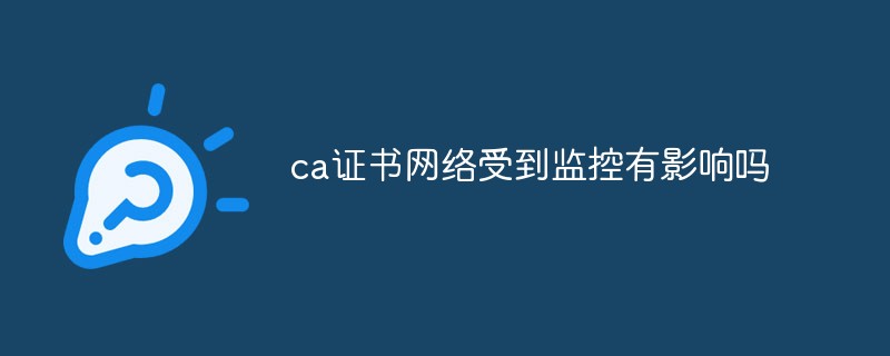 ca證書網(wǎng)絡(luò)受到監(jiān)控有影響嗎