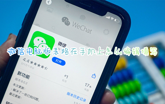 微信電腦版表格在手機(jī)上怎么編輯填寫 手機(jī)微信電腦版文件怎么打開